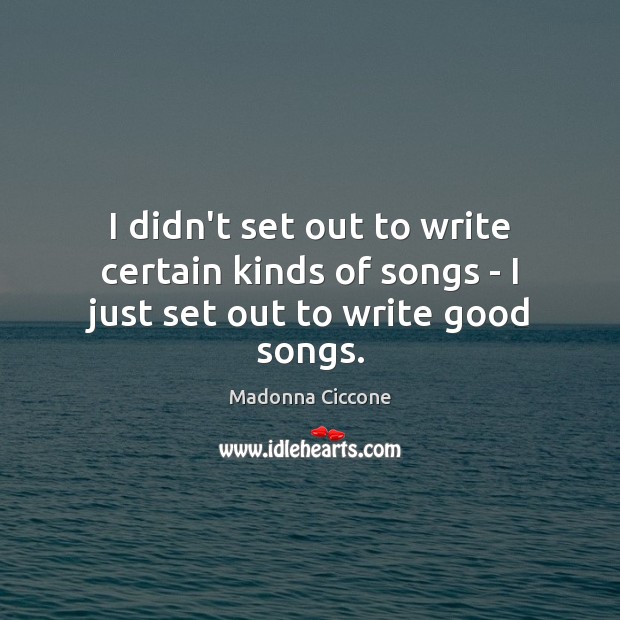 I didn’t set out to write certain kinds of songs – I just set out to write good songs. Image