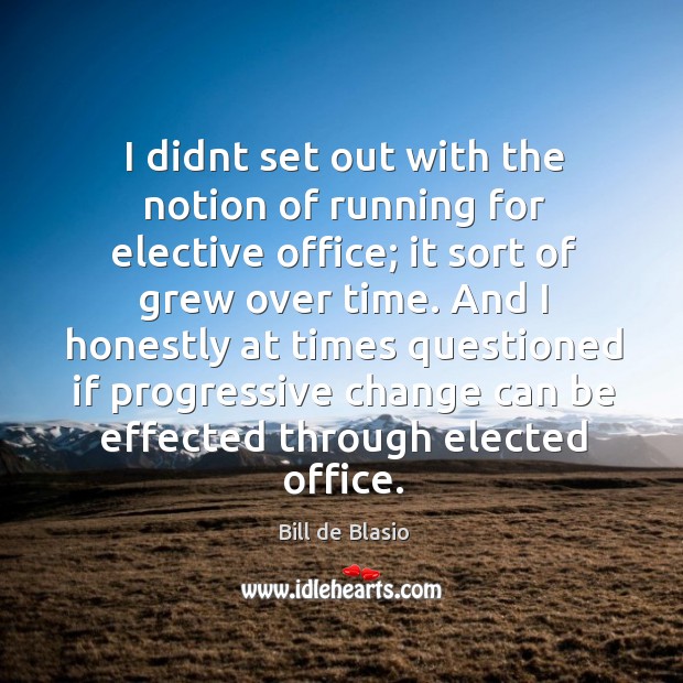 I didnt set out with the notion of running for elective office; Bill de Blasio Picture Quote