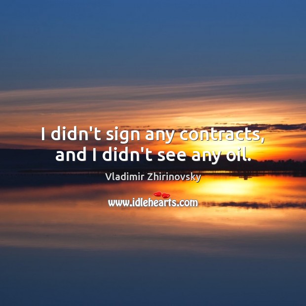 I didn’t sign any contracts, and I didn’t see any oil. Vladimir Zhirinovsky Picture Quote