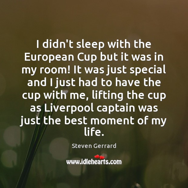I didn’t sleep with the European Cup but it was in my Steven Gerrard Picture Quote