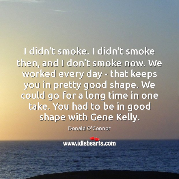 I didn’t smoke. I didn’t smoke then, and I don’t smoke now. Donald O’Connor Picture Quote