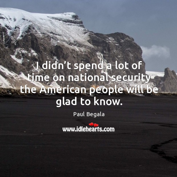 I didn’t spend a lot of time on national security the american people will be glad to know. Paul Begala Picture Quote