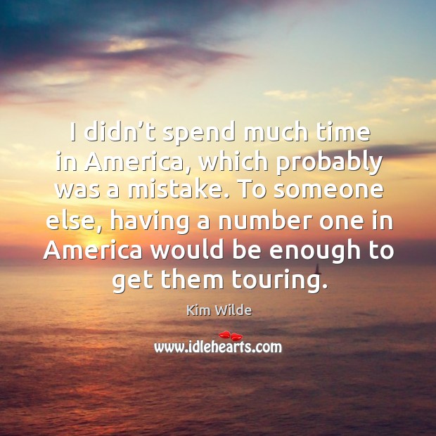 I didn’t spend much time in america, which probably was a mistake. Kim Wilde Picture Quote