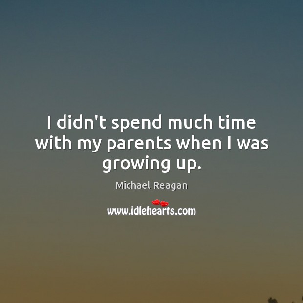I didn’t spend much time with my parents when I was growing up. Michael Reagan Picture Quote