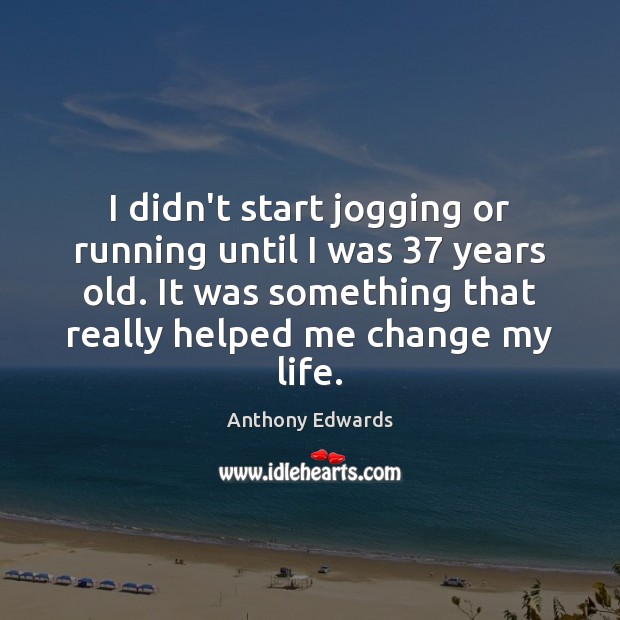 I didn’t start jogging or running until I was 37 years old. It Anthony Edwards Picture Quote