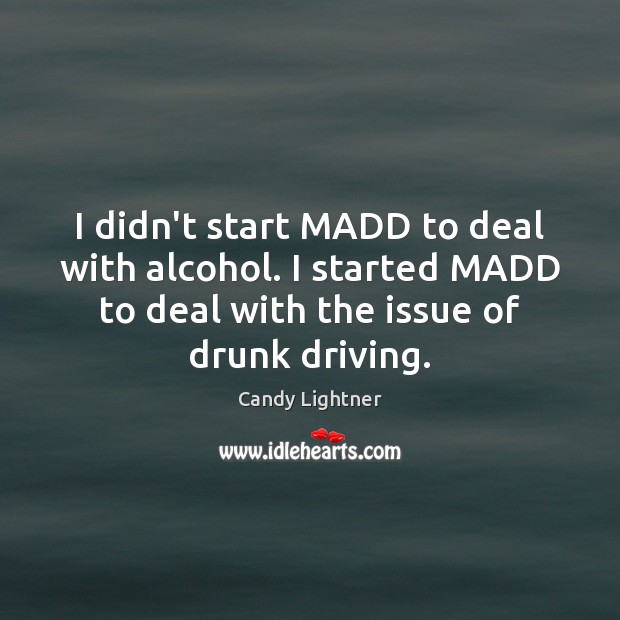I didn’t start MADD to deal with alcohol. I started MADD to Image