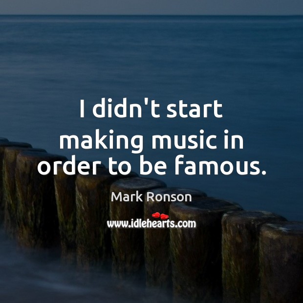I didn’t start making music in order to be famous. Mark Ronson Picture Quote