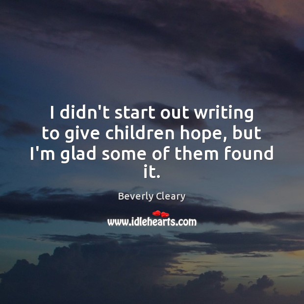 I didn’t start out writing to give children hope, but I’m glad some of them found it. Beverly Cleary Picture Quote