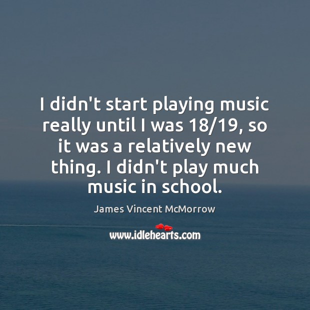 I didn’t start playing music really until I was 18/19, so it was James Vincent McMorrow Picture Quote