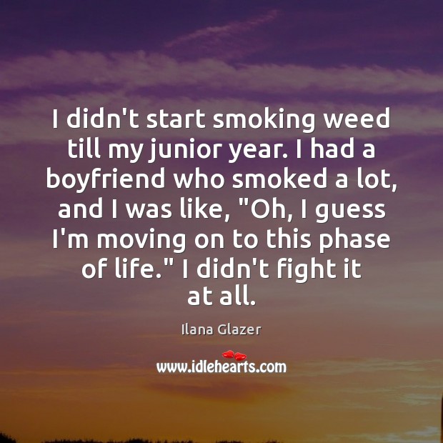 I didn’t start smoking weed till my junior year. I had a Ilana Glazer Picture Quote
