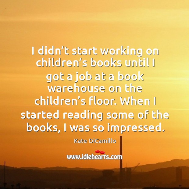 I didn’t start working on children’s books until I got a job at a book warehouse Kate DiCamillo Picture Quote