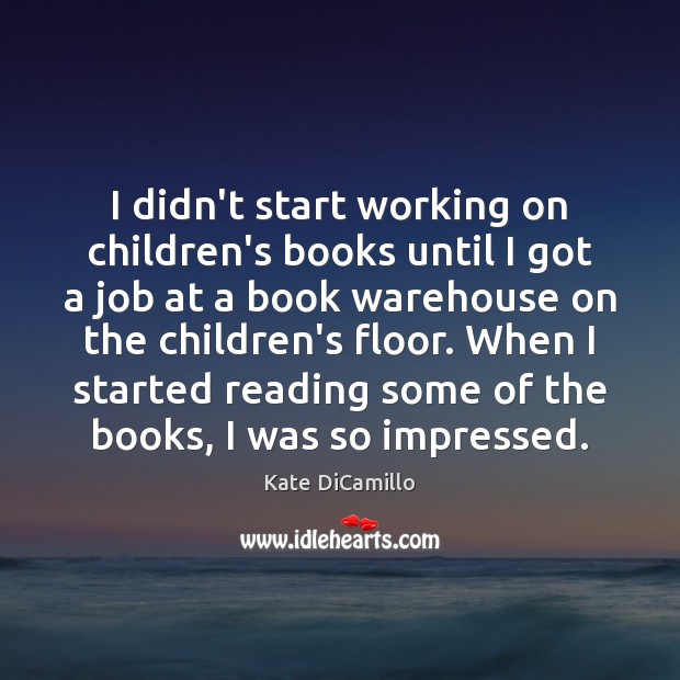I didn’t start working on children’s books until I got a job Kate DiCamillo Picture Quote