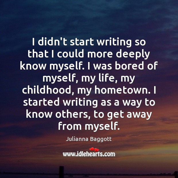I didn’t start writing so that I could more deeply know myself. Julianna Baggott Picture Quote