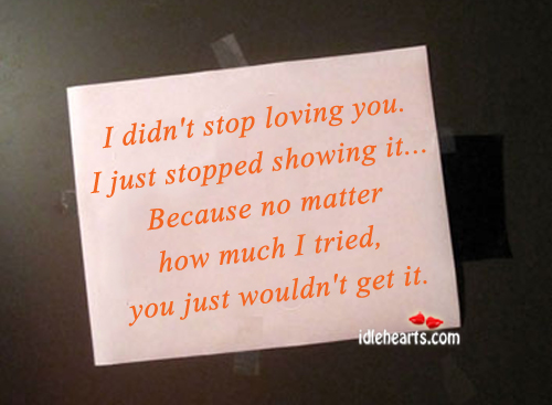 I didn’t stop loving you. I just stopped. 