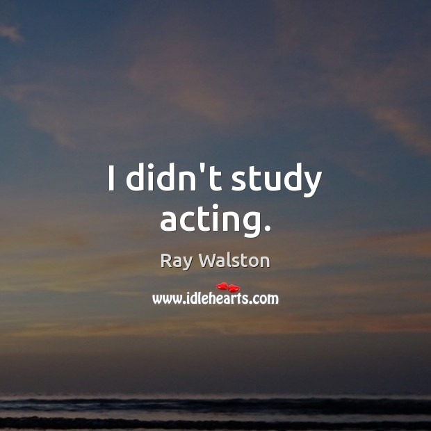 I didn’t study acting. Image