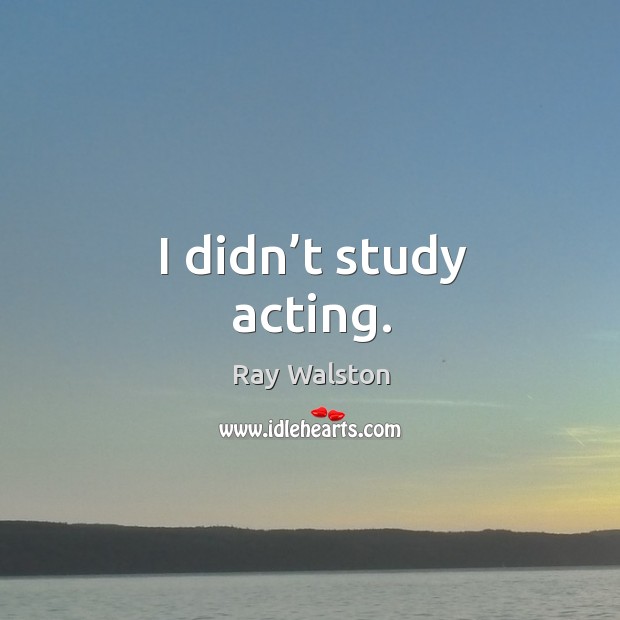 I didn’t study acting. Ray Walston Picture Quote