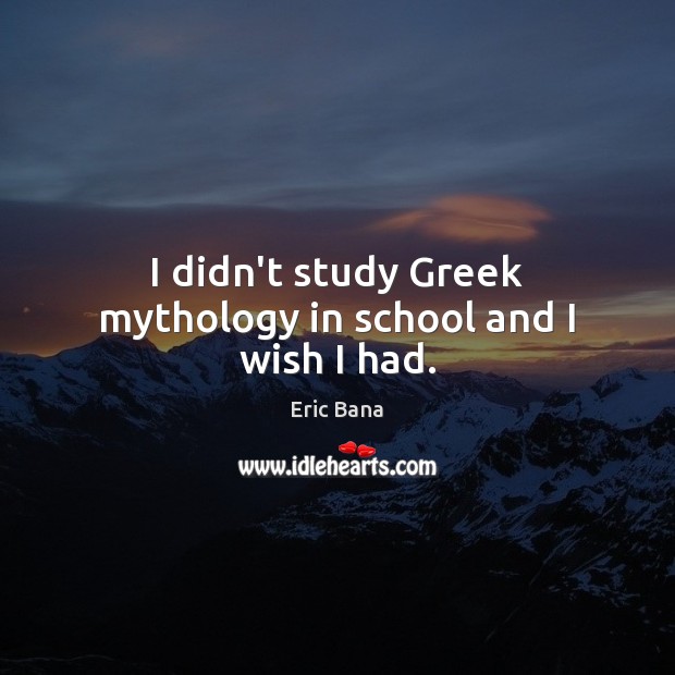 I didn’t study Greek mythology in school and I wish I had. Eric Bana Picture Quote