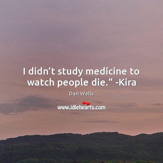 I didn’t study medicine to watch people die.” -Kira Dan Wells Picture Quote