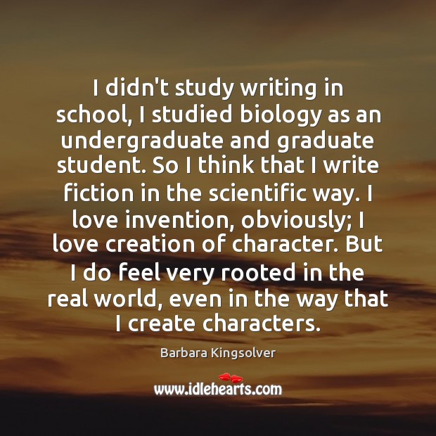 I didn’t study writing in school, I studied biology as an undergraduate Barbara Kingsolver Picture Quote