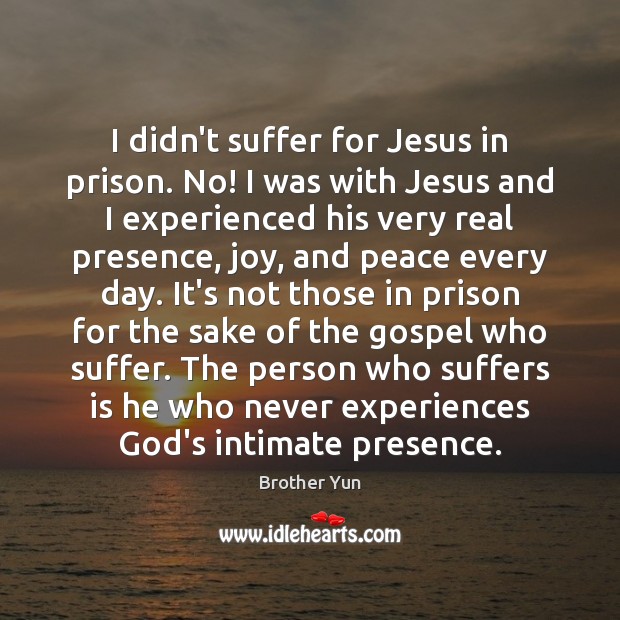 I didn’t suffer for Jesus in prison. No! I was with Jesus Brother Yun Picture Quote