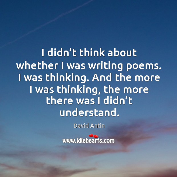 I didn’t think about whether I was writing poems. I was thinking. David Antin Picture Quote