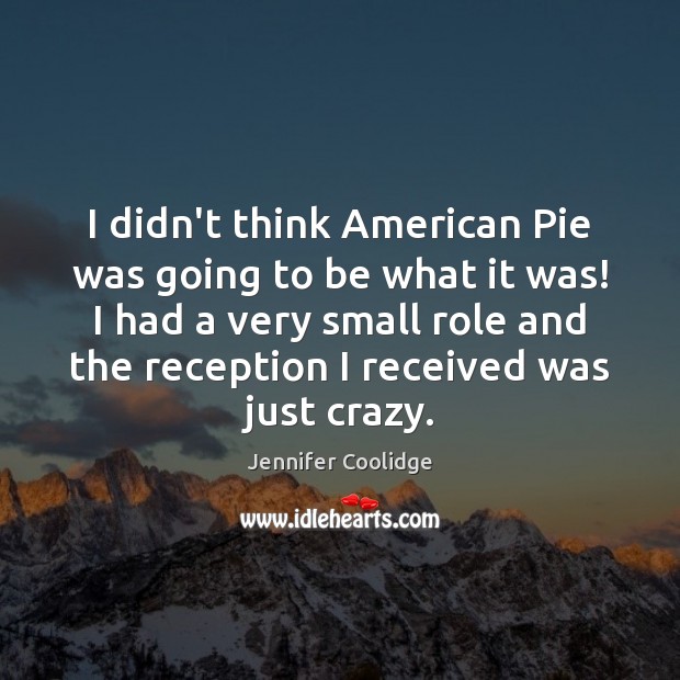 I didn’t think American Pie was going to be what it was! Jennifer Coolidge Picture Quote