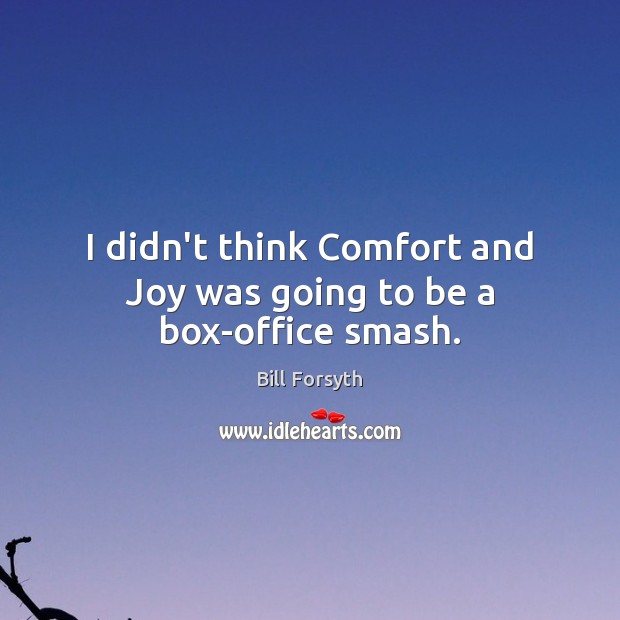 I didn’t think Comfort and Joy was going to be a box-office smash. Bill Forsyth Picture Quote
