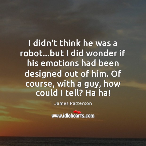 I didn’t think he was a robot…but I did wonder if James Patterson Picture Quote
