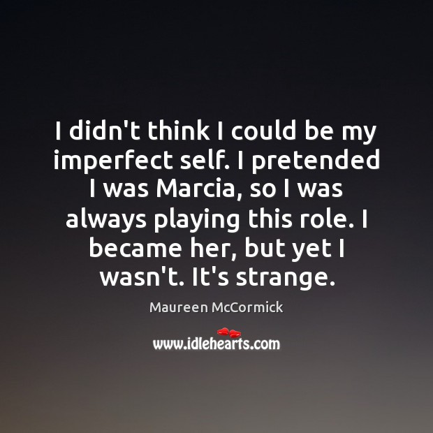 I didn’t think I could be my imperfect self. I pretended I Maureen McCormick Picture Quote