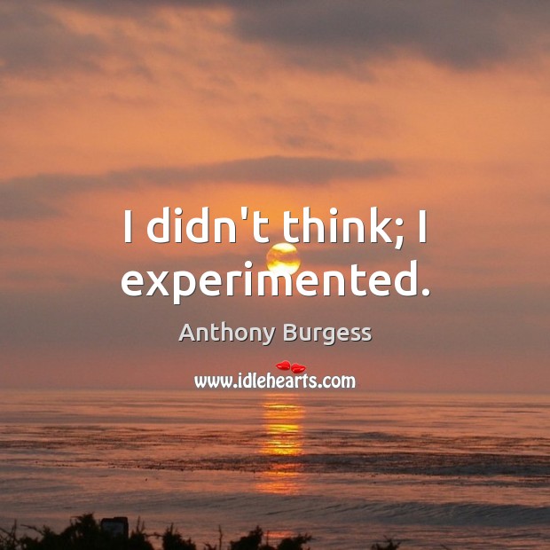 I didn’t think; I experimented. Anthony Burgess Picture Quote