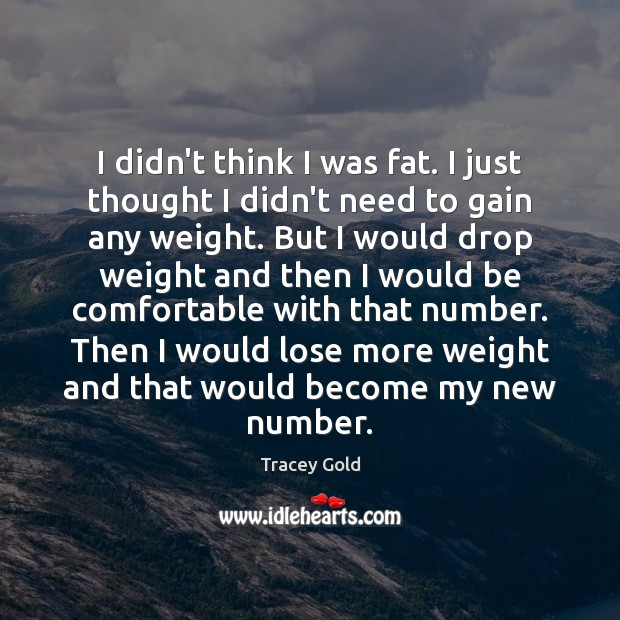 I didn’t think I was fat. I just thought I didn’t need Tracey Gold Picture Quote