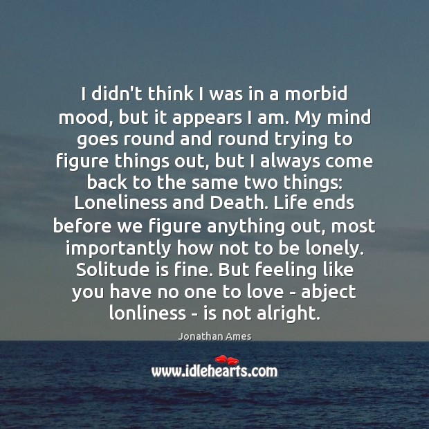 I didn’t think I was in a morbid mood, but it appears Jonathan Ames Picture Quote