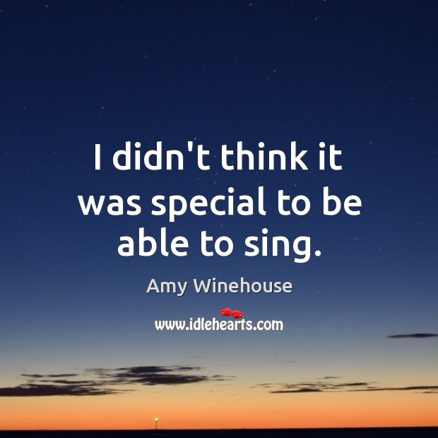 I didn’t think it was special to be able to sing. Amy Winehouse Picture Quote