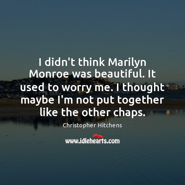 I didn’t think Marilyn Monroe was beautiful. It used to worry me. Christopher Hitchens Picture Quote