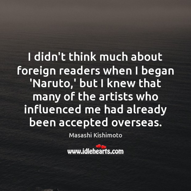 I didn’t think much about foreign readers when I began ‘Naruto,’ Masashi Kishimoto Picture Quote