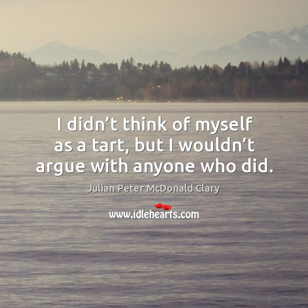 I didn’t think of myself as a tart, but I wouldn’t argue with anyone who did. Julian Peter McDonald Clary Picture Quote