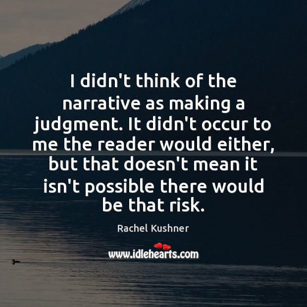 I didn’t think of the narrative as making a judgment. It didn’t Rachel Kushner Picture Quote