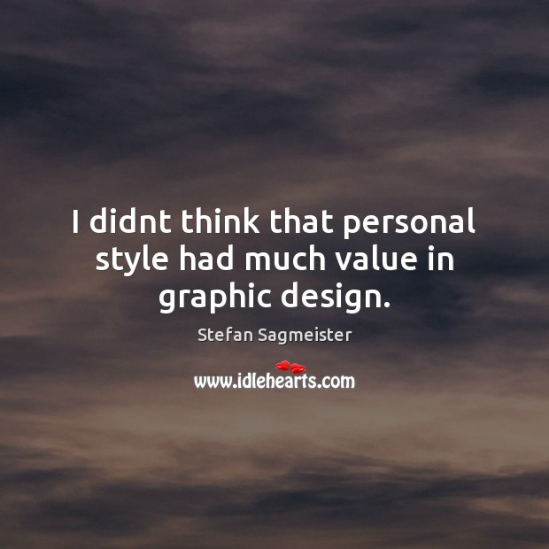 I didnt think that personal style had much value in graphic design. Stefan Sagmeister Picture Quote