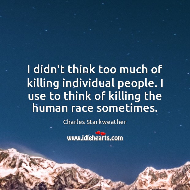 I didn’t think too much of killing individual people. I use to Charles Starkweather Picture Quote