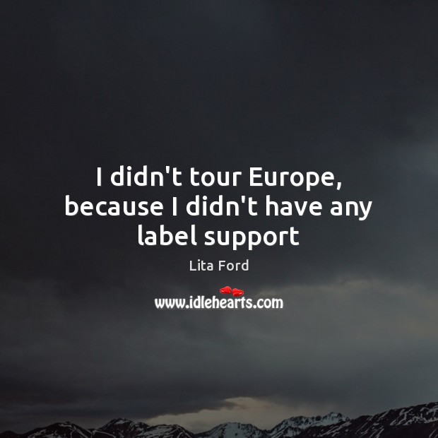 I didn’t tour Europe, because I didn’t have any label support Lita Ford Picture Quote