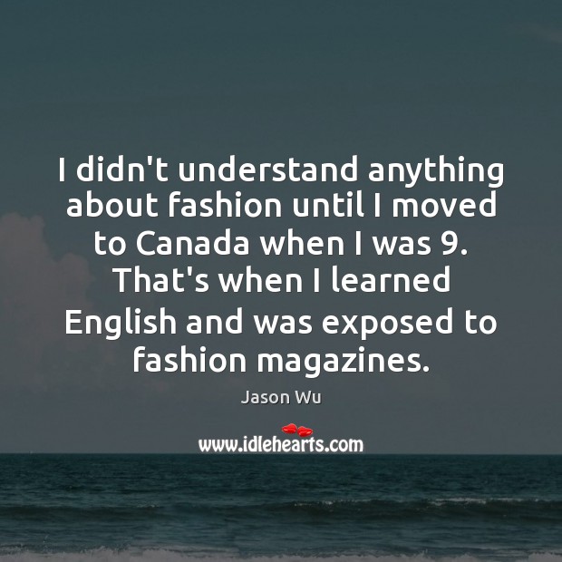 I didn’t understand anything about fashion until I moved to Canada when Jason Wu Picture Quote