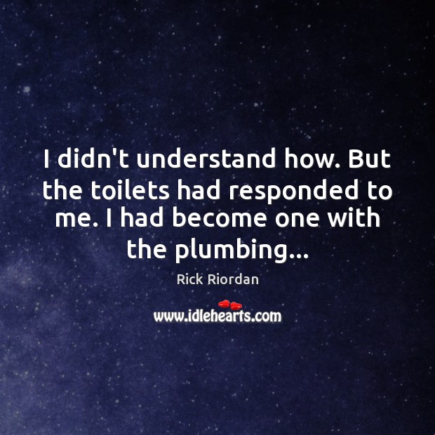 I didn’t understand how. But the toilets had responded to me. I Rick Riordan Picture Quote