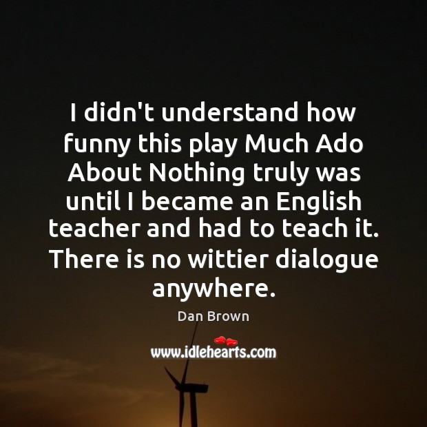 I didn’t understand how funny this play Much Ado About Nothing truly Dan Brown Picture Quote