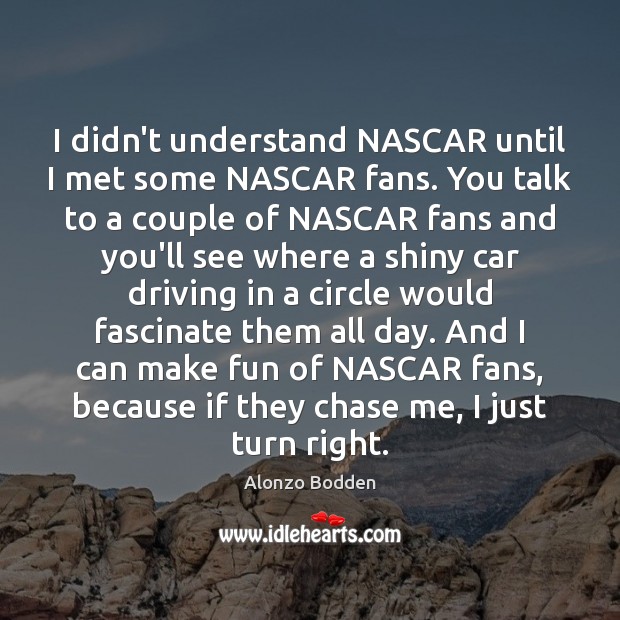 I didn’t understand NASCAR until I met some NASCAR fans. You talk Driving Quotes Image