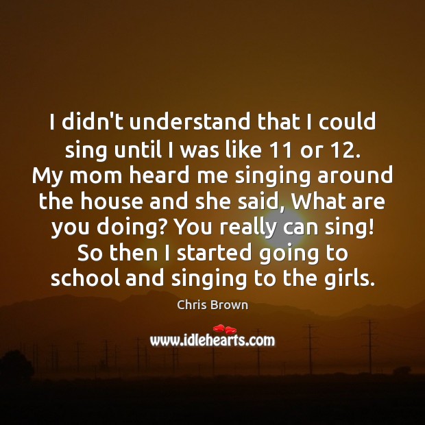 I didn’t understand that I could sing until I was like 11 or 12. Chris Brown Picture Quote