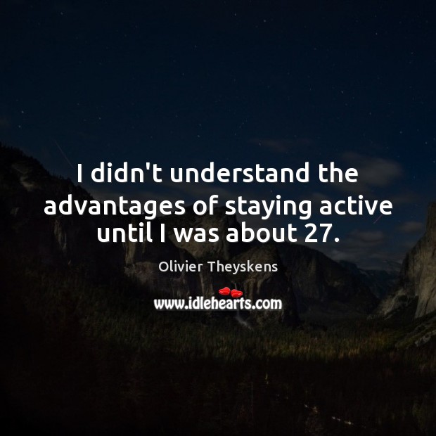 I didn’t understand the advantages of staying active until I was about 27. Olivier Theyskens Picture Quote