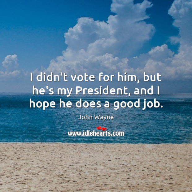 I didn’t vote for him, but he’s my President, and I hope he does a good job. Image