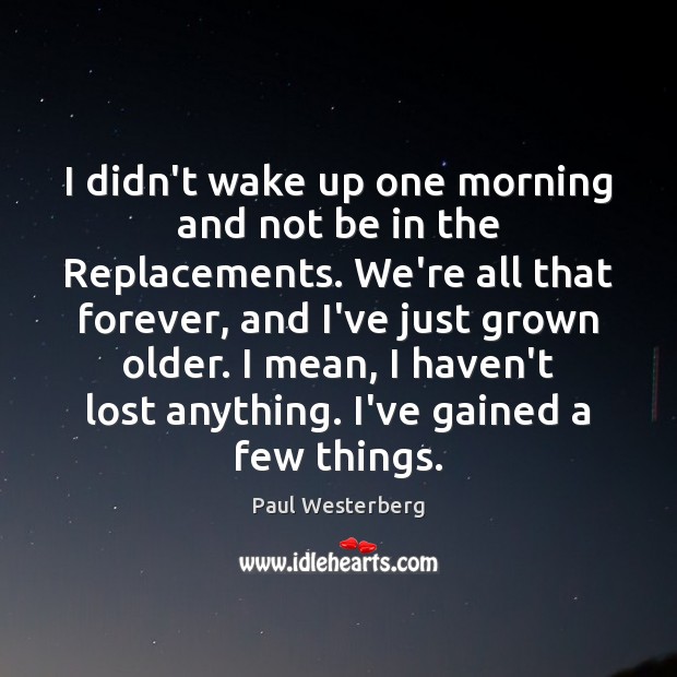 I didn’t wake up one morning and not be in the Replacements. Image