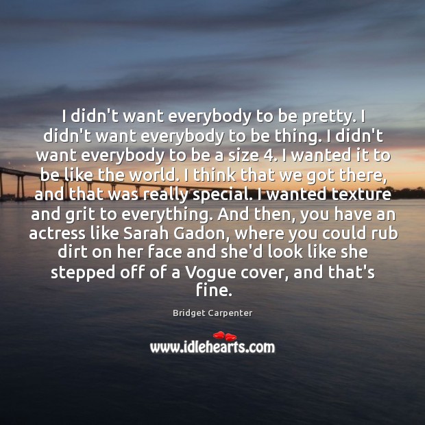 I didn’t want everybody to be pretty. I didn’t want everybody to Bridget Carpenter Picture Quote