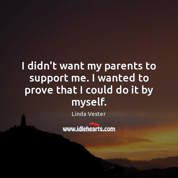 I didn’t want my parents to support me. I wanted to prove that I could do it by myself. Linda Vester Picture Quote